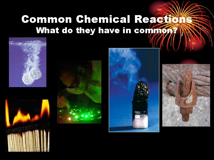 Common Chemical Reactions What do they have in common? 