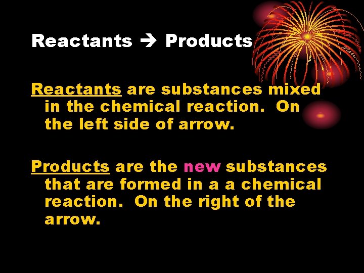 Reactants Products Reactants are substances mixed in the chemical reaction. On the left side