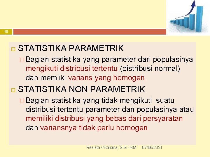 18 STATISTIKA PARAMETRIK � Bagian statistika yang parameter dari populasinya mengikuti distribusi tertentu (distribusi