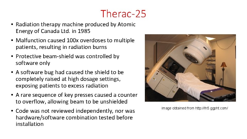Therac-25 • Radiation therapy machine produced by Atomic Energy of Canada Ltd. in 1985 Therac-25 • Radiation therapy machine produced by Atomic Energy of Canada Ltd. in 1985