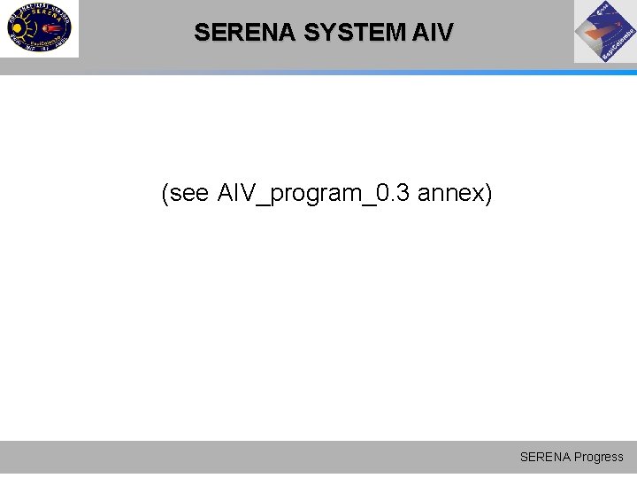 SERENA SYSTEM AIV (see AIV_program_0. 3 annex) SERENA Progress SERENA SYSTEM AIV (see AIV_program_0. 3 annex) SERENA Progress
