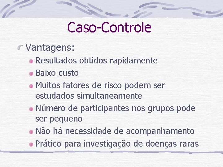 Caso-Controle Vantagens: Resultados obtidos rapidamente Baixo custo Muitos fatores de risco podem ser estudados