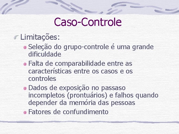 Caso-Controle Limitações: Seleção do grupo-controle é uma grande dificuldade Falta de comparabilidade entre as