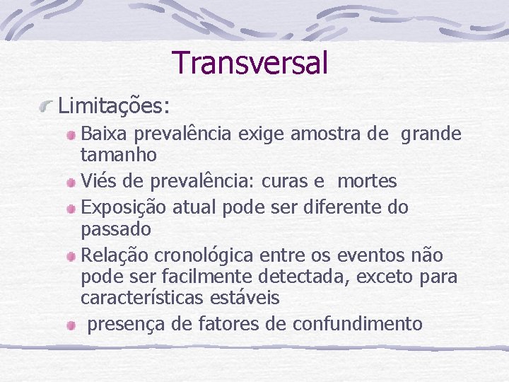 Transversal Limitações: Baixa prevalência exige amostra de grande tamanho Viés de prevalência: curas e