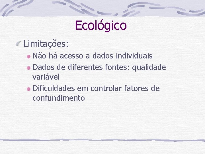 Ecológico Limitações: Não há acesso a dados individuais Dados de diferentes fontes: qualidade variável