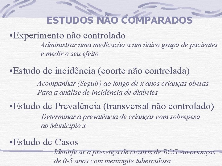 ESTUDOS NÃO COMPARADOS • Experimento não controlado Administrar uma medicação a um único grupo