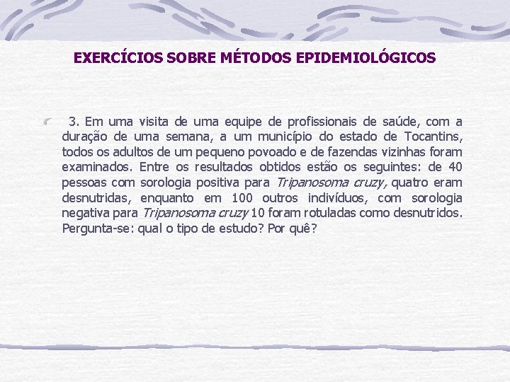 EXERCÍCIOS SOBRE MÉTODOS EPIDEMIOLÓGICOS 3. Em uma visita de uma equipe de profissionais de