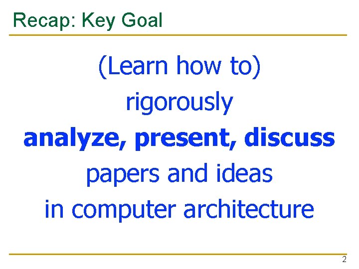 Recap: Key Goal (Learn how to) rigorously analyze, present, discuss papers and ideas in