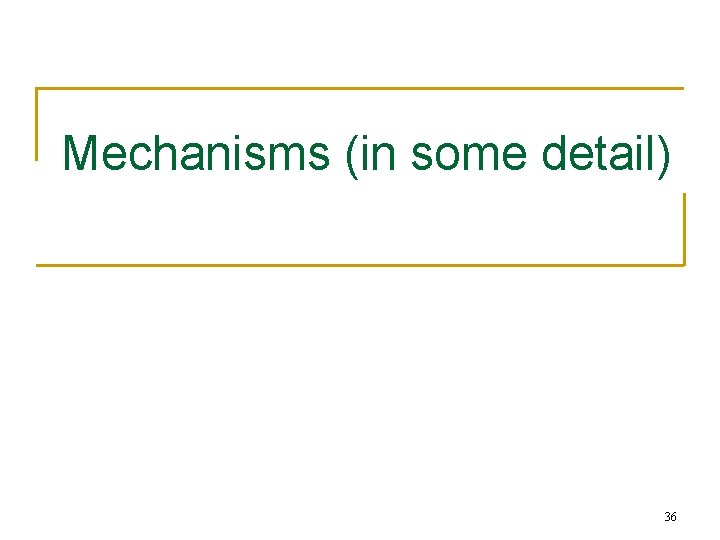 Mechanisms (in some detail) 36 