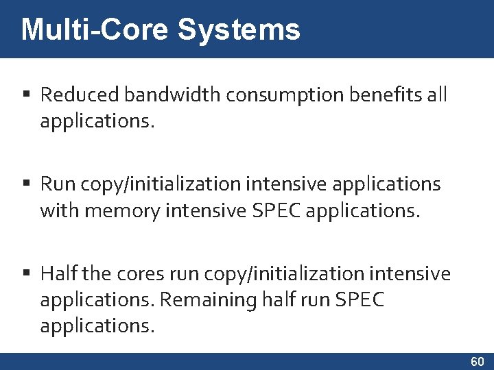 Multi-Core Systems Reduced bandwidth consumption benefits all applications. Run copy/initialization intensive applications with memory