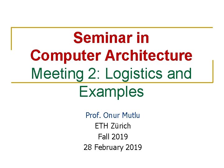Seminar in Computer Architecture Meeting 2: Logistics and Examples Prof. Onur Mutlu ETH Zürich