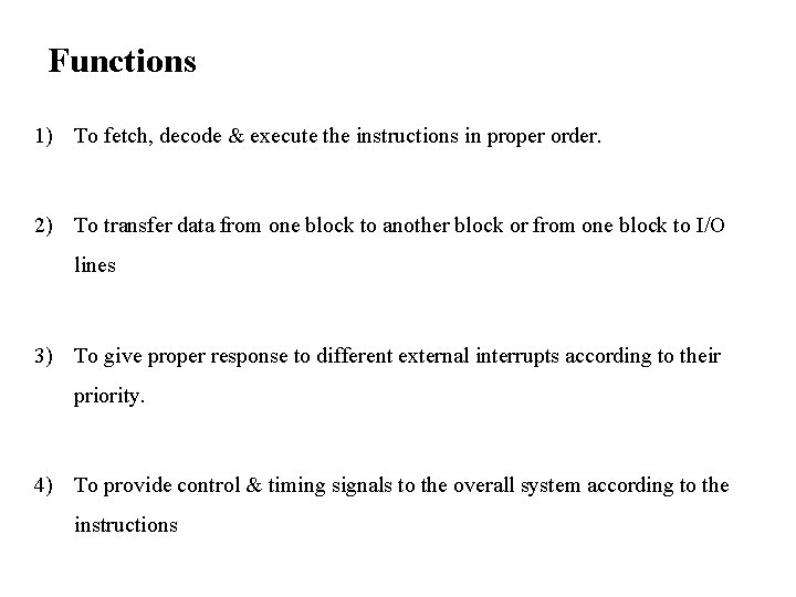 Functions 1) To fetch, decode & execute the instructions in proper order. 2) To