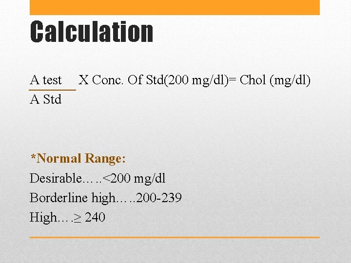 Calculation A test A Std X Conc. Of Std(200 mg/dl)= Chol (mg/dl) *Normal Range: