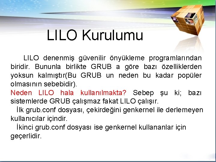 LILO Kurulumu LILO denenmiş güvenilir önyükleme programlarından biridir. Bununla birlikte GRUB a göre bazı