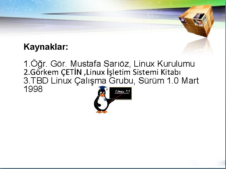 Kaynaklar: 1. Öğr. Gör. Mustafa Sarıöz, Linux Kurulumu 2. Görkem ÇETİN , Linux İşletim