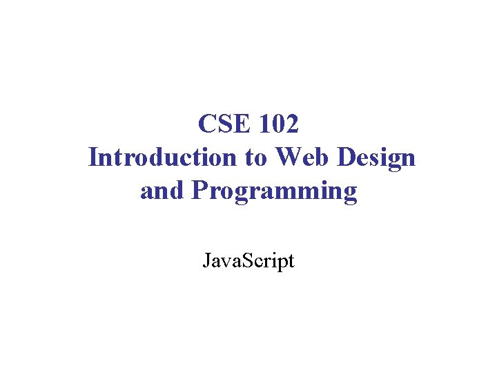 CSE 102 Introduction to Web Design and Programming Java. Script 