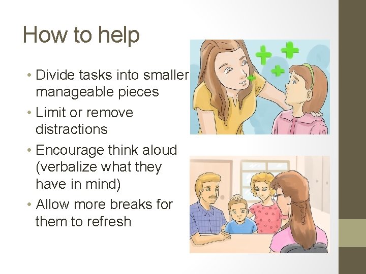 How to help • Divide tasks into smaller manageable pieces • Limit or remove