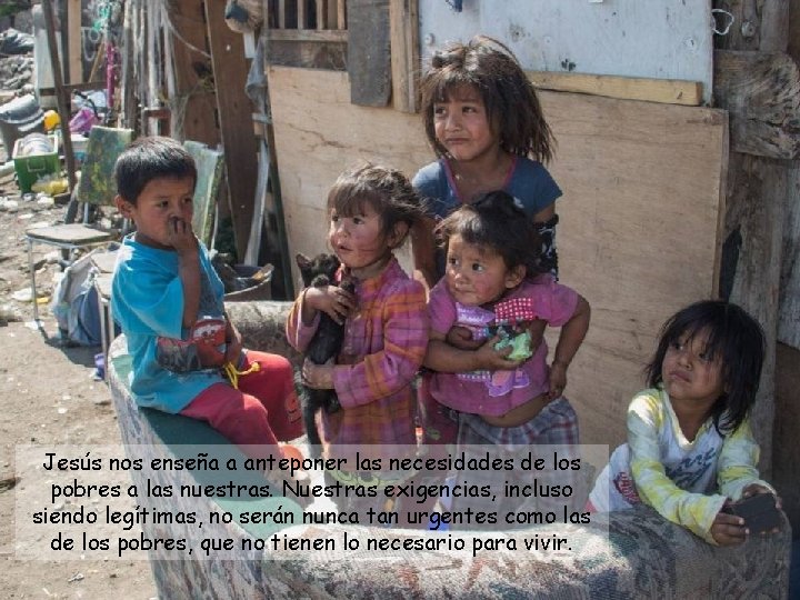 Jesús nos enseña a anteponer las necesidades de los pobres a las nuestras. Nuestras