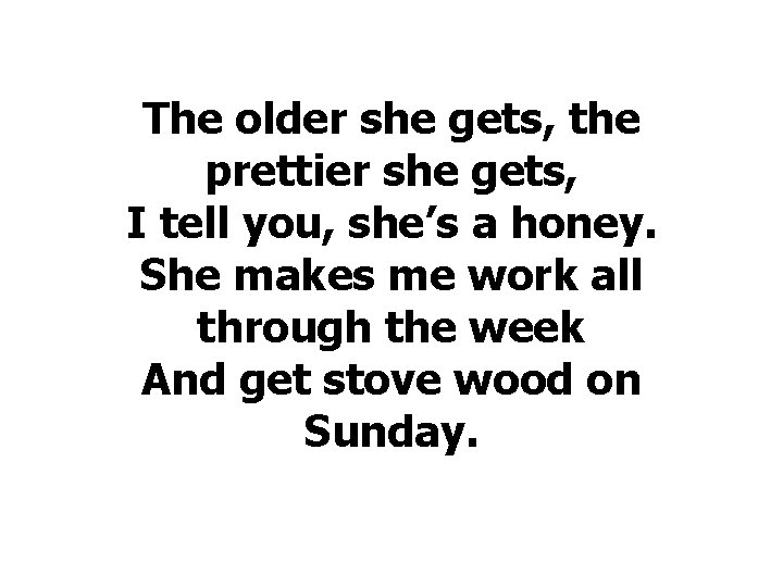 The older she gets, the prettier she gets, I tell you, she’s a honey.