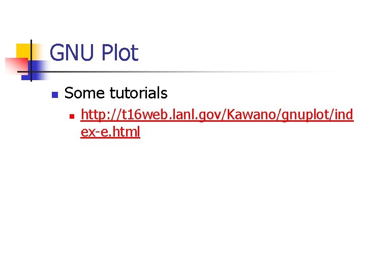 GNU Plot n Some tutorials n http: //t 16 web. lanl. gov/Kawano/gnuplot/ind ex-e. html