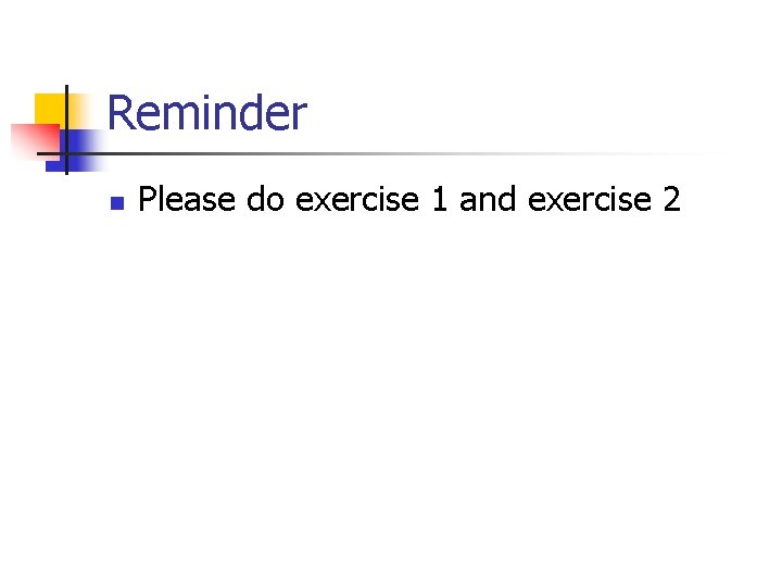 Reminder n Please do exercise 1 and exercise 2 