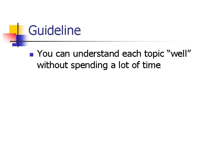 Guideline n You can understand each topic “well” without spending a lot of time