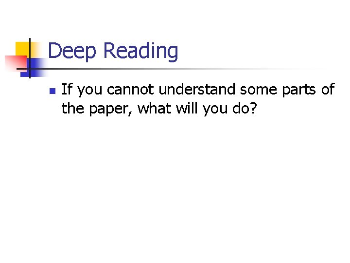 Deep Reading n If you cannot understand some parts of the paper, what will