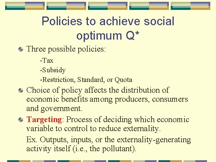Policies to achieve social optimum Q* Three possible policies: -Tax -Subsidy -Restriction, Standard, or