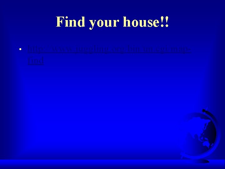 Find your house!! • http: //www. juggling. org/bin/un. cgi/mapfind 