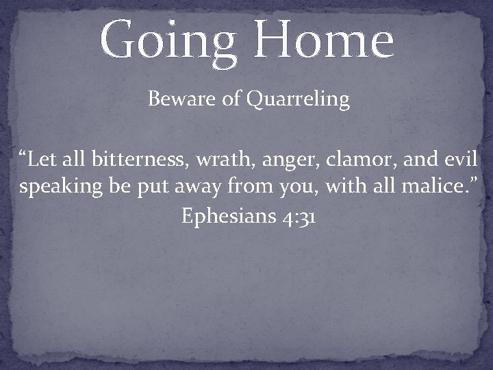 Going Home Beware of Quarreling “Let all bitterness, wrath, anger, clamor, and evil speaking