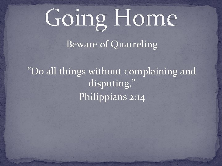 Going Home Beware of Quarreling “Do all things without complaining and disputing, ” Philippians