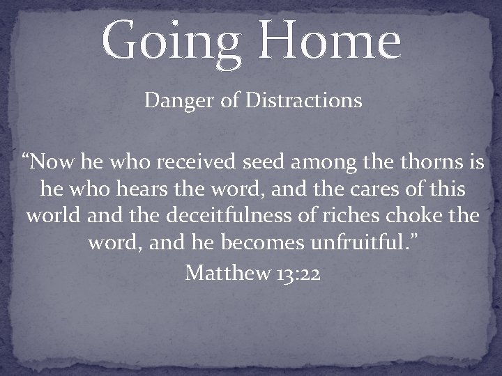 Going Home Danger of Distractions “Now he who received seed among the thorns is
