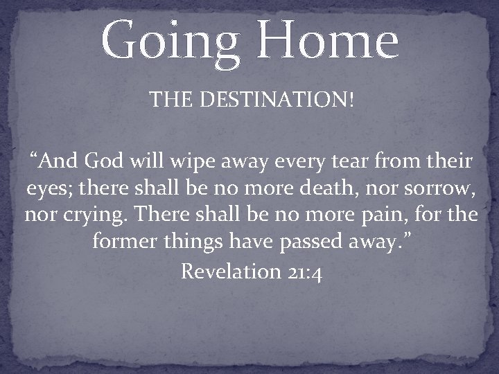 Going Home THE DESTINATION! “And God will wipe away every tear from their eyes;