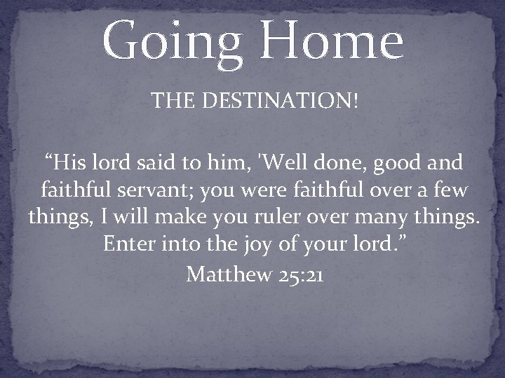 Going Home THE DESTINATION! “His lord said to him, 'Well done, good and faithful