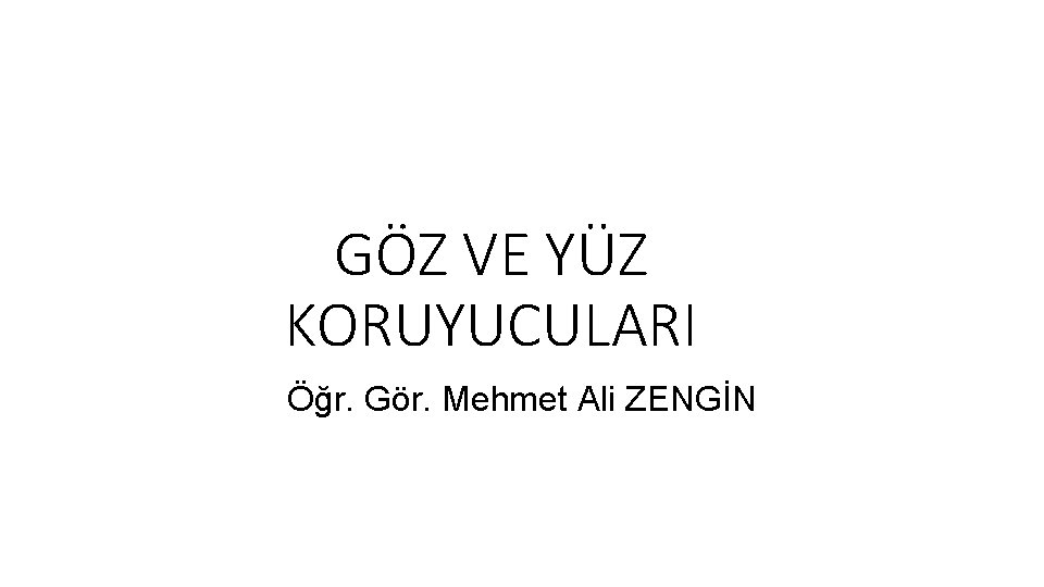 GÖZ VE YÜZ KORUYUCULARI Öğr. Gör. Mehmet Ali ZENGİN GÖZ VE YÜZ KORUYUCULARI Öğr. Gör. Mehmet Ali ZENGİN