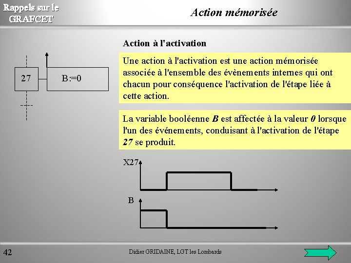 Rappels sur le GRAFCET Action mémorisée Action à l'activation 27 B: =0 Une action