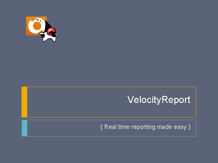 Velocity. Report { Real time reporting made easy } 