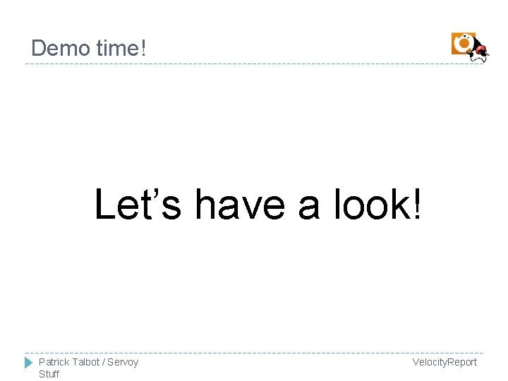 Demo time! Let’s have a look! Patrick Talbot / Servoy Stuff Velocity. Report 