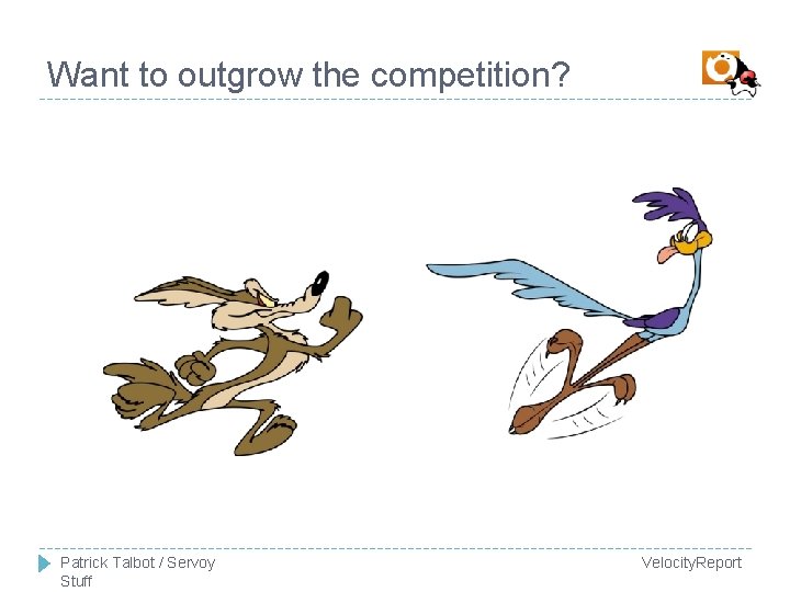Want to outgrow the competition? Patrick Talbot / Servoy Stuff Velocity. Report 