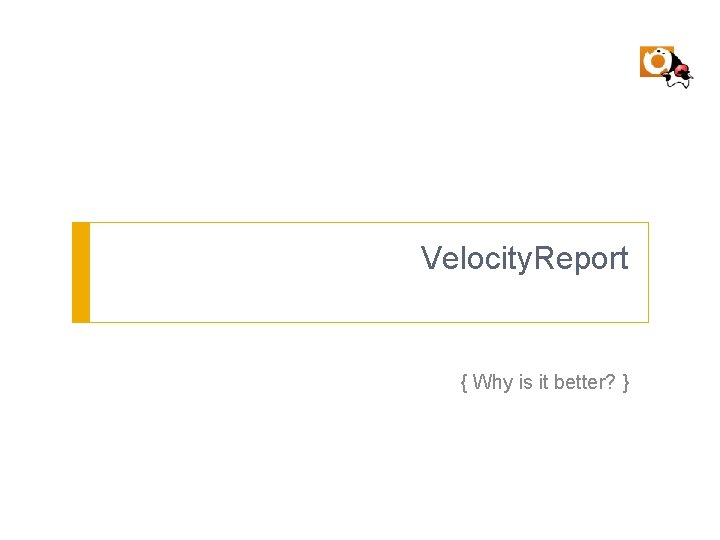 Velocity. Report { Why is it better? } 