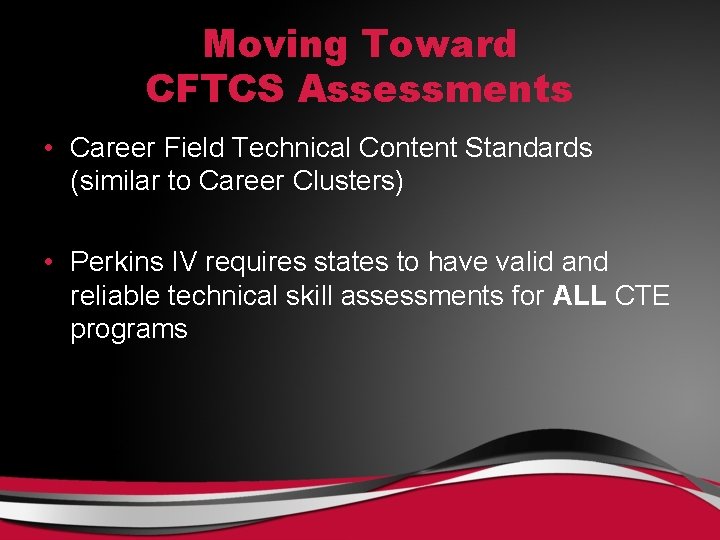 Moving Toward CFTCS Assessments • Career Field Technical Content Standards (similar to Career Clusters)