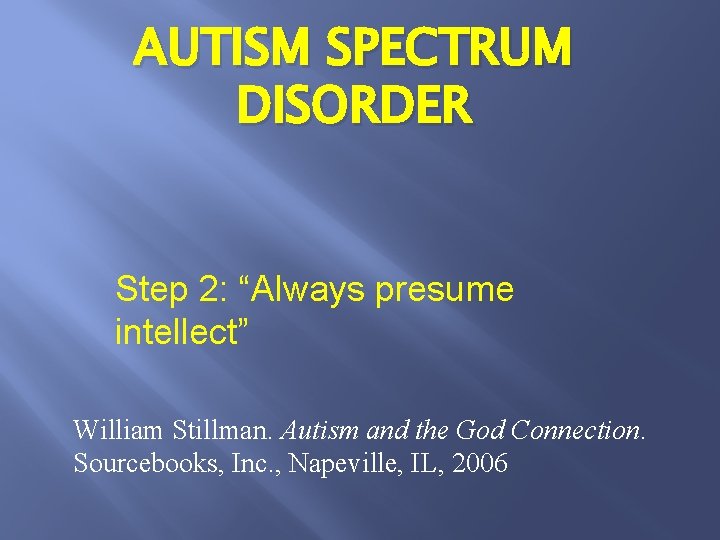 AUTISM SPECTRUM DISORDER Step 2: “Always presume intellect” William Stillman. Autism and the God