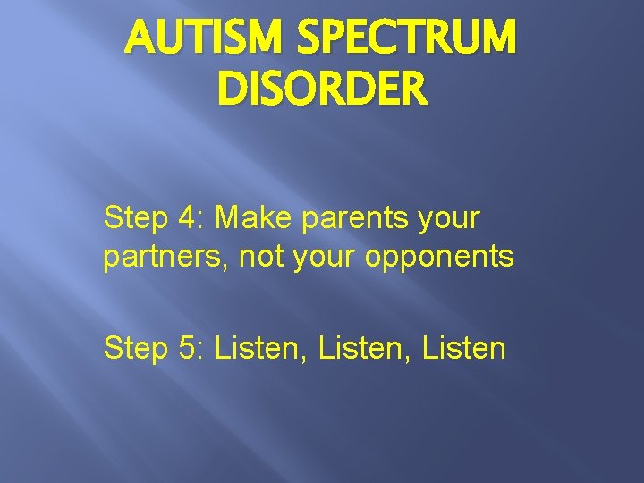 AUTISM SPECTRUM DISORDER Step 4: Make parents your partners, not your opponents Step 5: