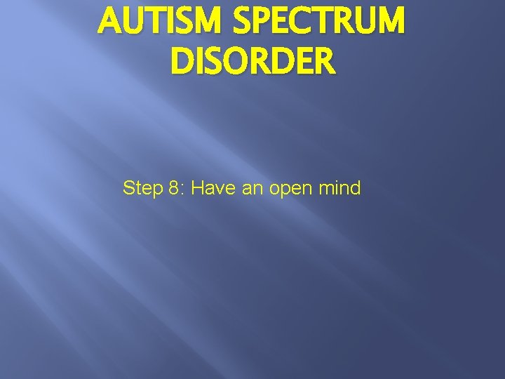 AUTISM SPECTRUM DISORDER Step 8: Have an open mind 