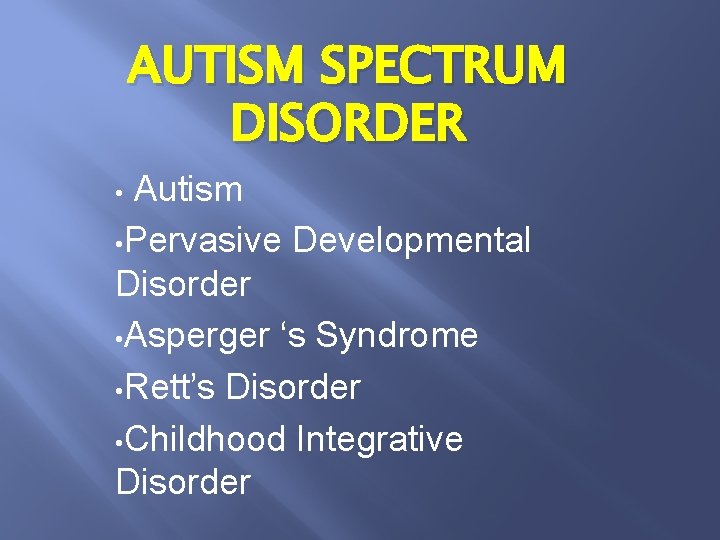 AUTISM SPECTRUM DISORDER Autism • Pervasive Developmental Disorder • Asperger ‘s Syndrome • Rett’s
