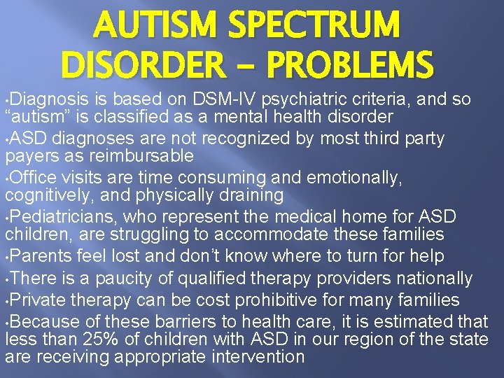 AUTISM SPECTRUM DISORDER - PROBLEMS • Diagnosis is based on DSM-IV psychiatric criteria, and