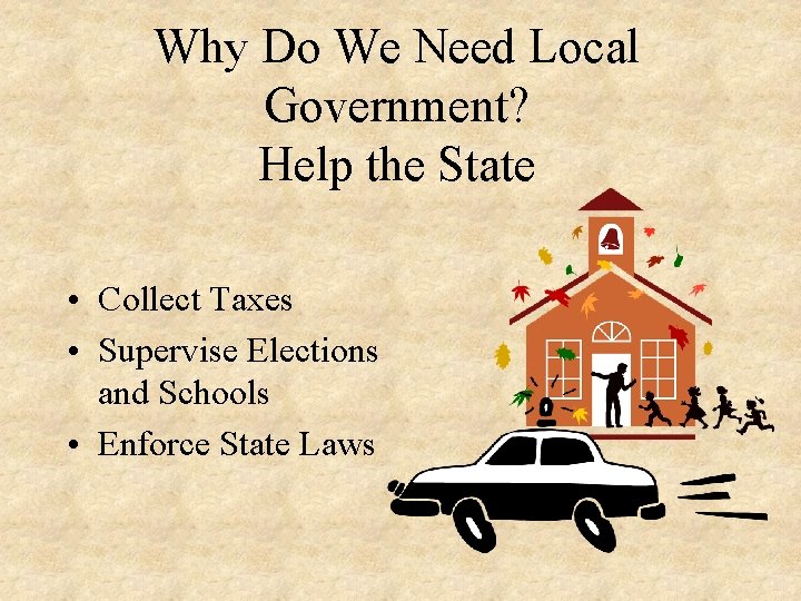 Why Do We Need Local Government? Help the State • Collect Taxes • Supervise