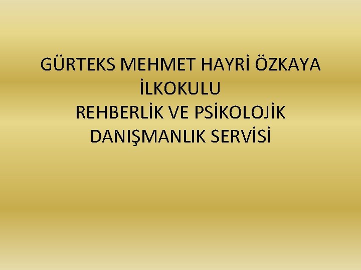 GÜRTEKS MEHMET HAYRİ ÖZKAYA İLKOKULU REHBERLİK VE PSİKOLOJİK DANIŞMANLIK SERVİSİ 