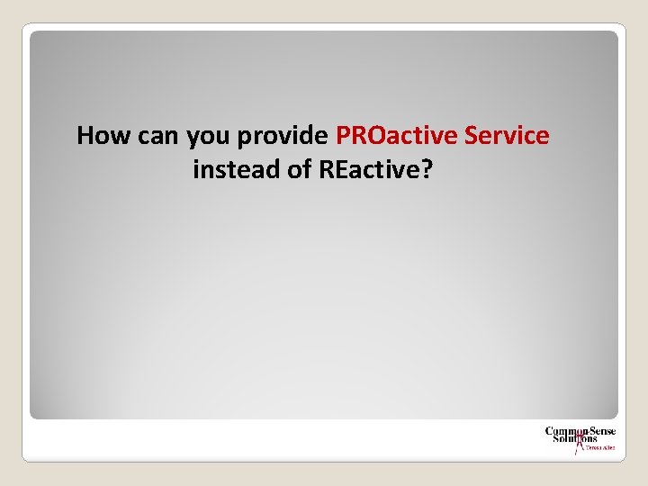 How can you provide PROactive Service instead of REactive? 
