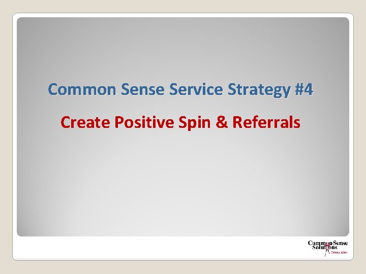 Common Sense Service Strategy #4 Create Positive Spin & Referrals 
